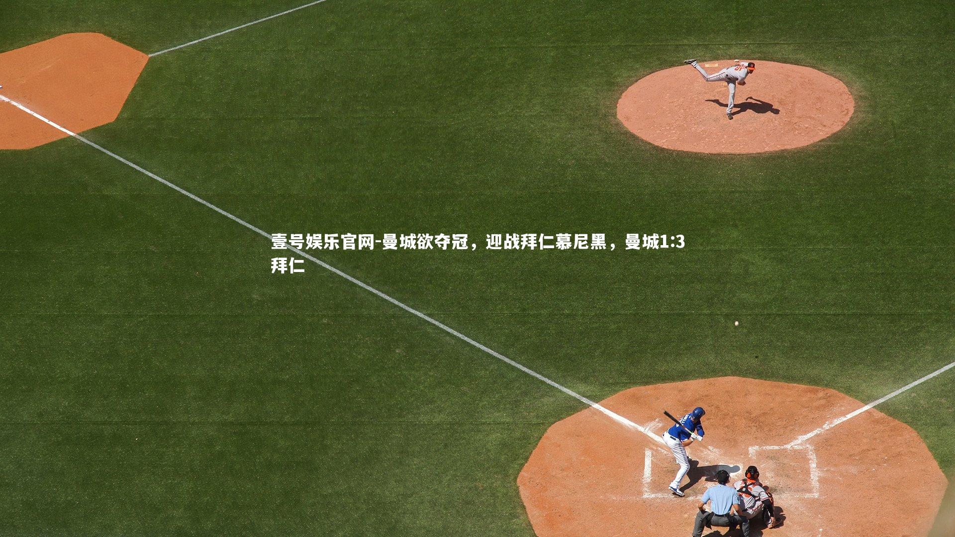 壹号娱乐官网-曼城欲夺冠,迎战拜仁慕尼黑,曼城1:3拜仁