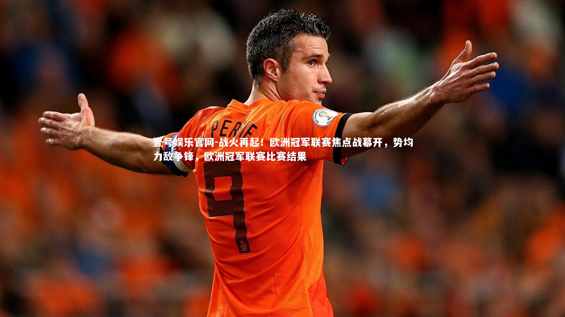 壹号娱乐官网-战火再起！欧洲冠军联赛焦点战幕开，势均力敌争锋，欧洲冠军联赛比赛结果