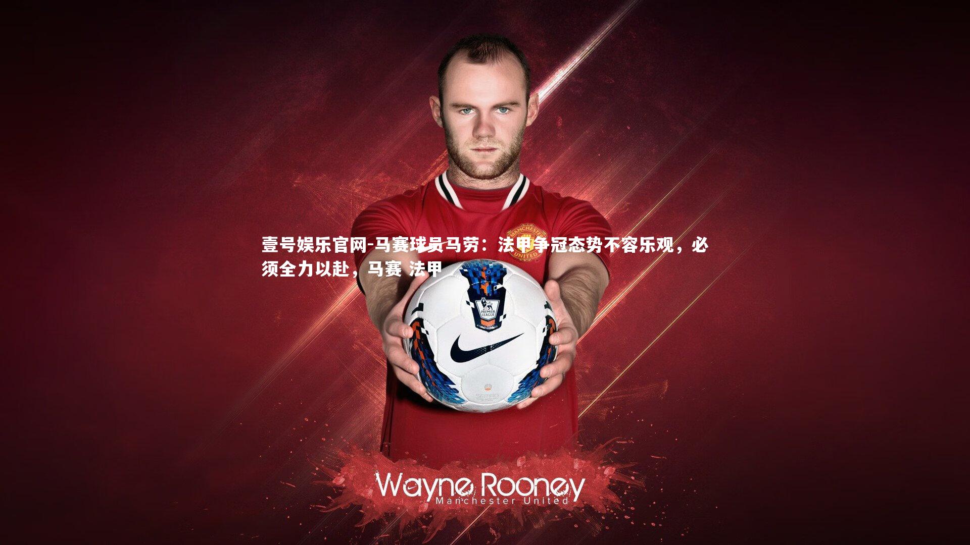 马赛球员马劳:法甲争冠态势不容乐观,必须全力以赴,马赛 法甲