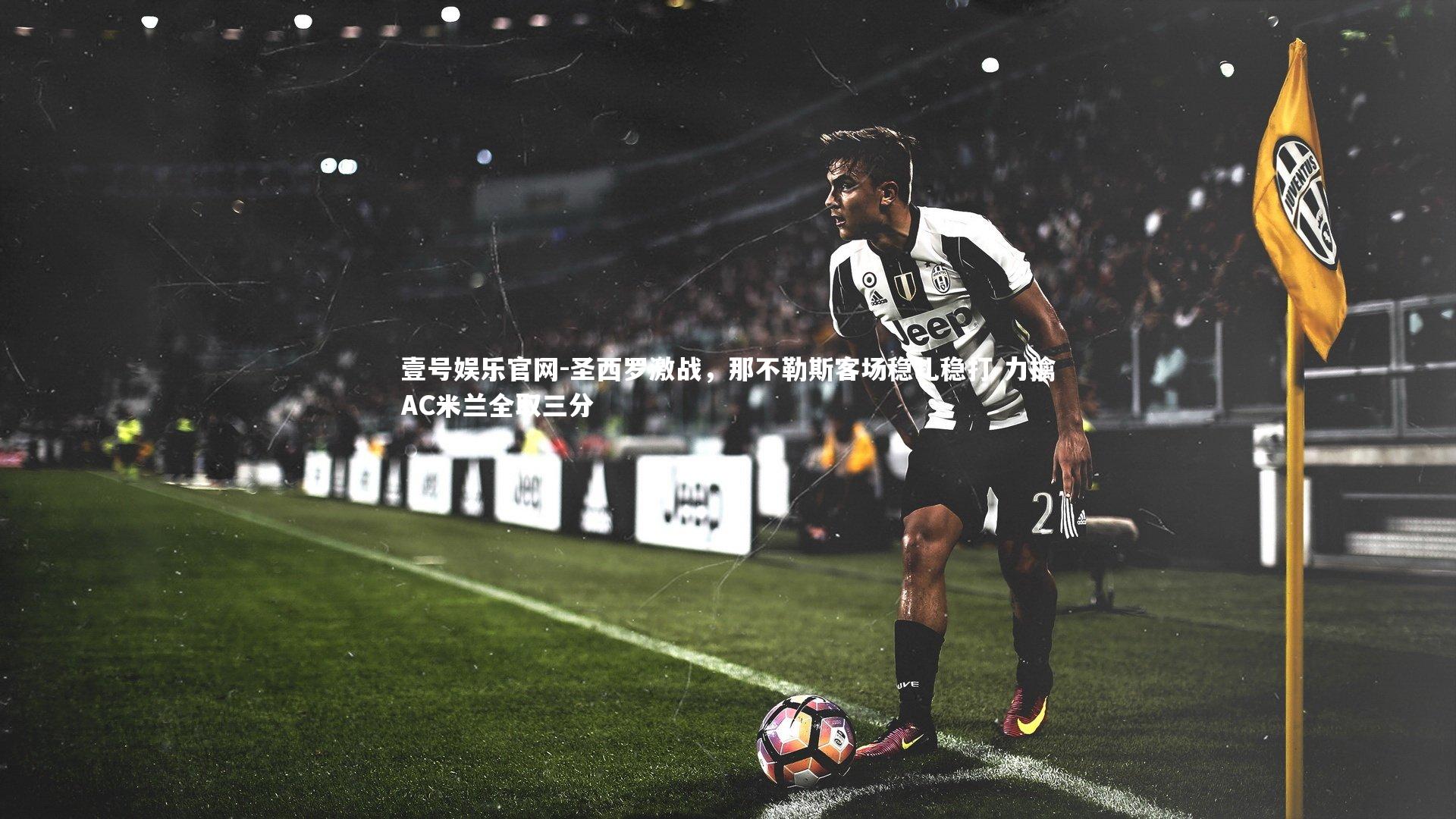 圣西罗激战,那不勒斯客场稳扎稳打 力擒AC米兰全取三分