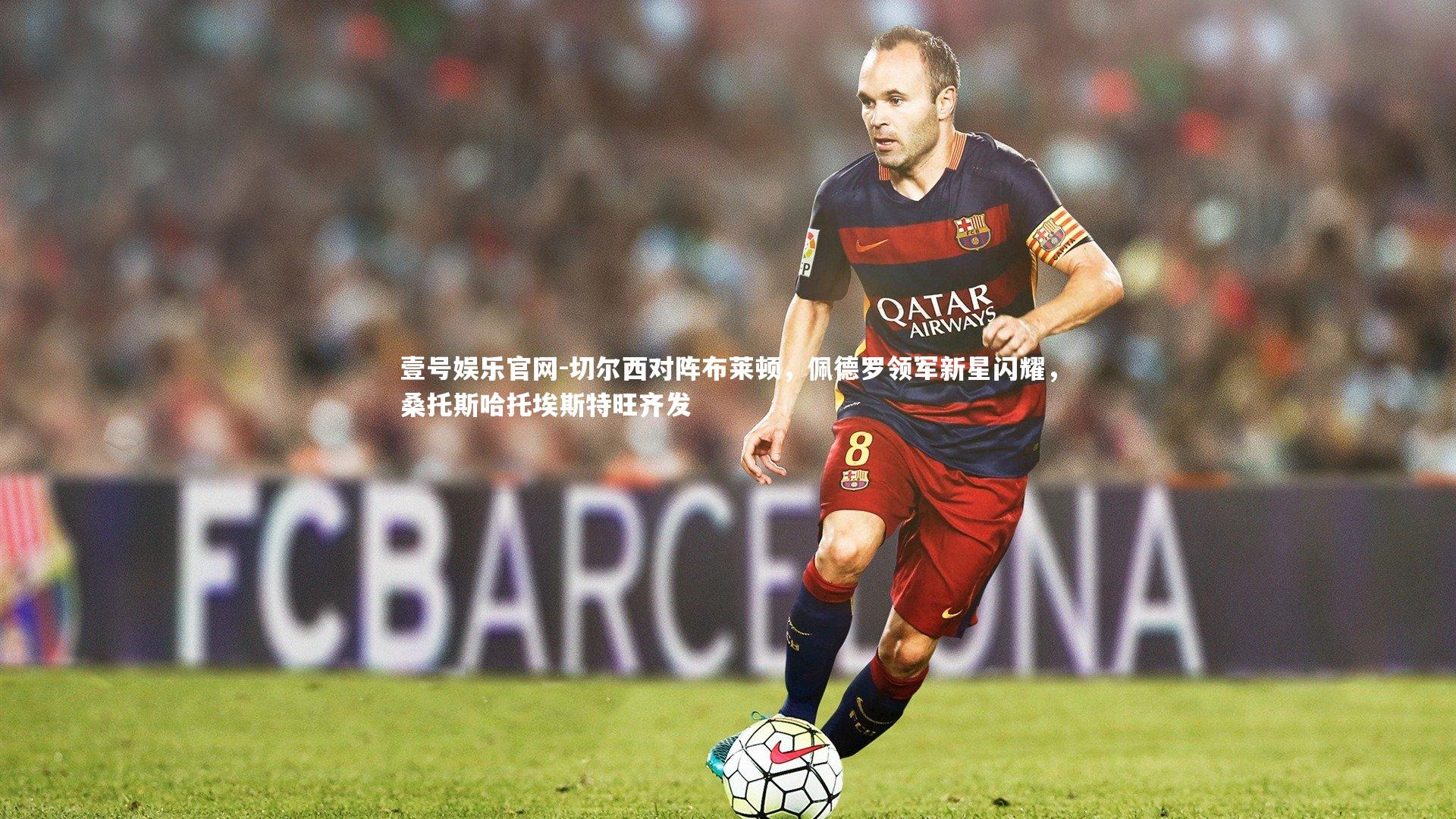 切尔西对阵布莱顿，佩德罗领军新星闪耀，桑托斯哈托埃斯特旺齐发