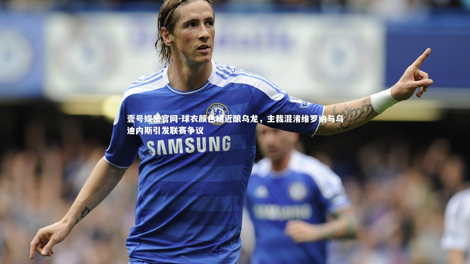 球衣颜色相近酿乌龙,主裁混淆维罗纳与乌迪内斯引发联赛争议