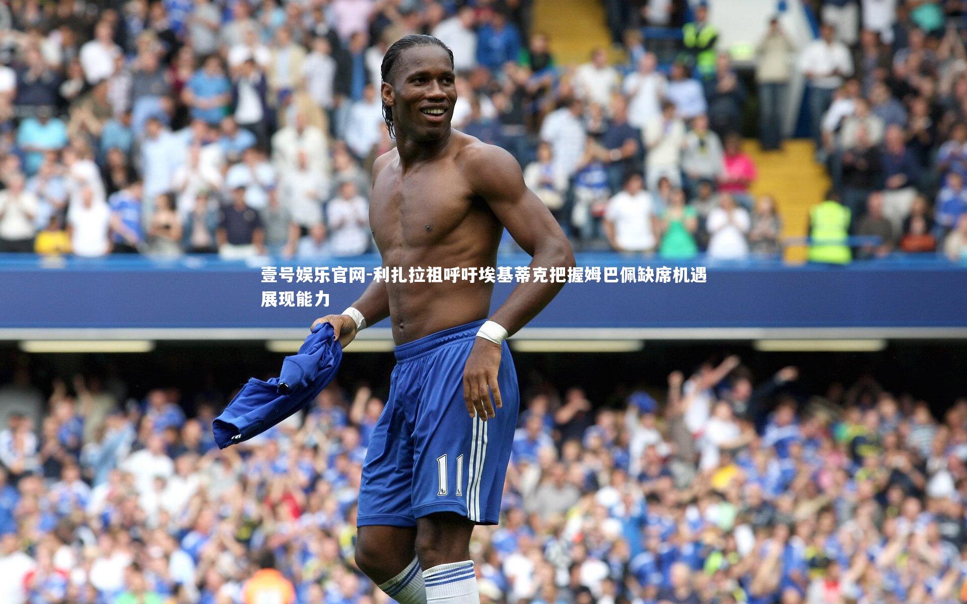 利扎拉祖呼吁埃基蒂克把握姆巴佩缺席机遇展现能力