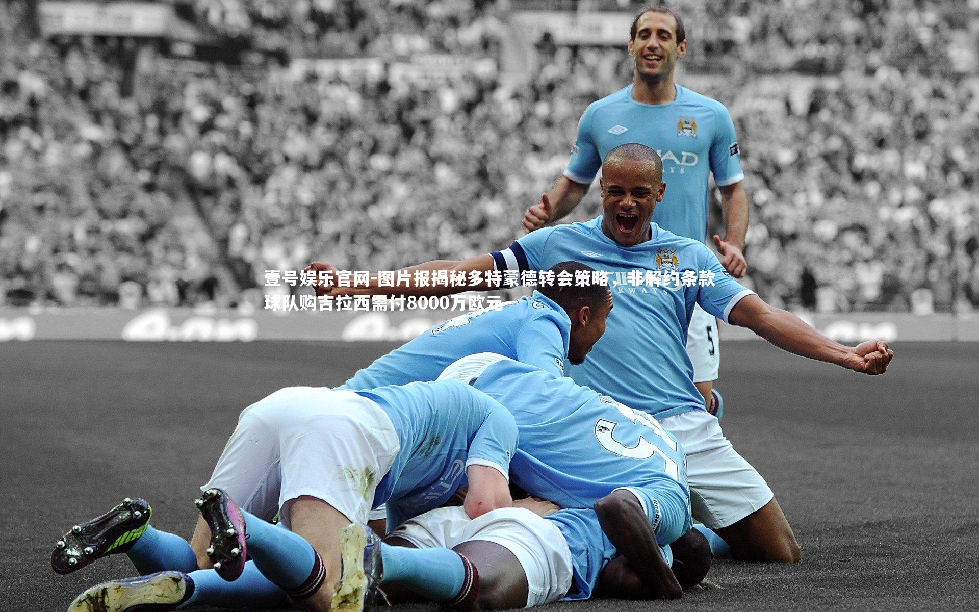 图片报揭秘多特蒙德转会策略，非解约条款球队购吉拉西需付8000万欧元