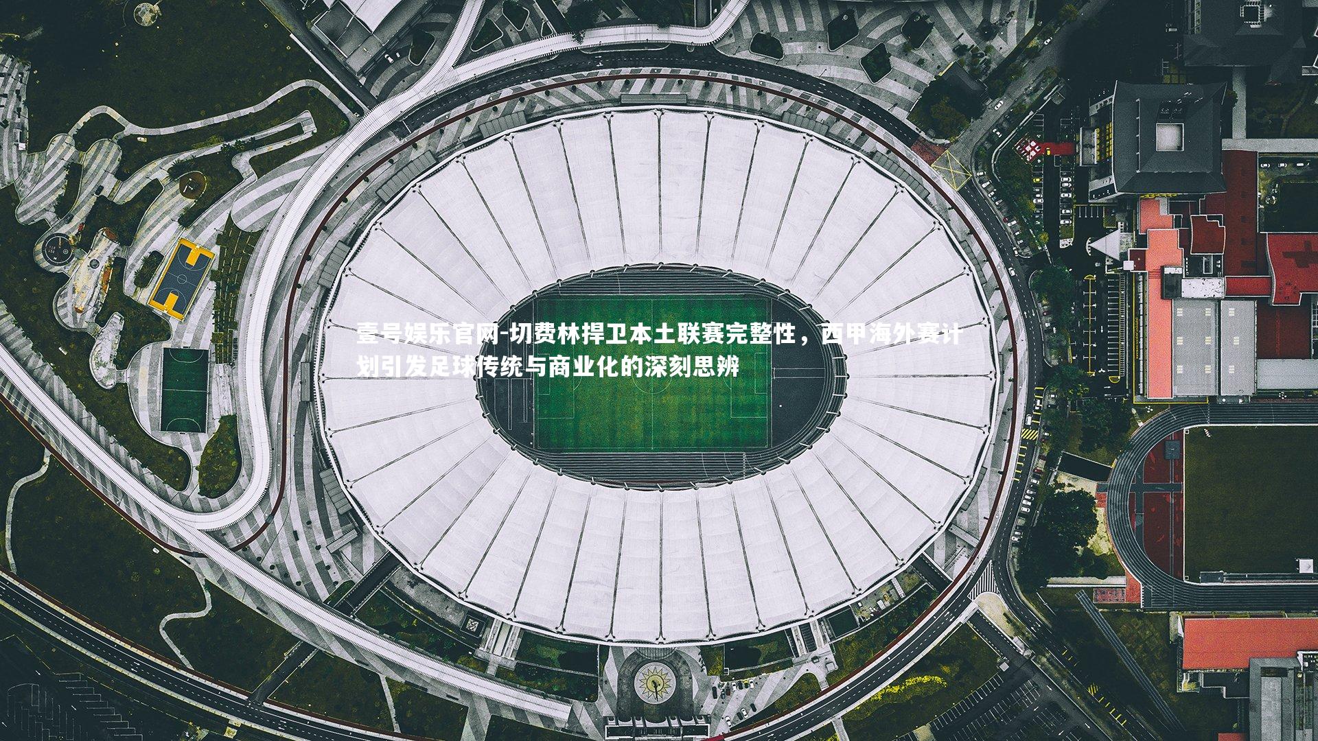 切费林捍卫本土联赛完整性，西甲海外赛计划引发足球传统与商业化的深刻思辨