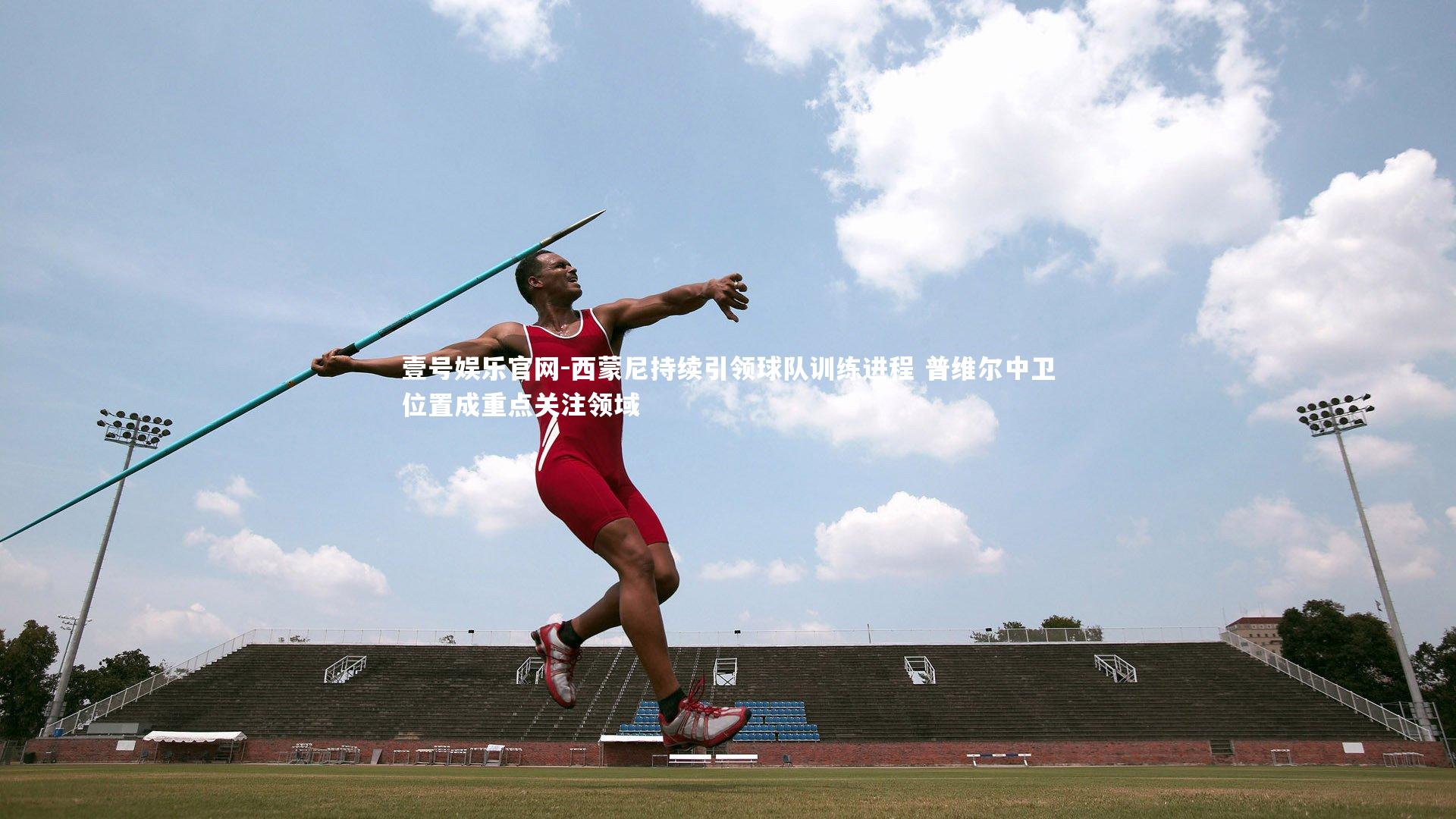 西蒙尼持续引领球队训练进程 普维尔中卫位置成重点关注领域