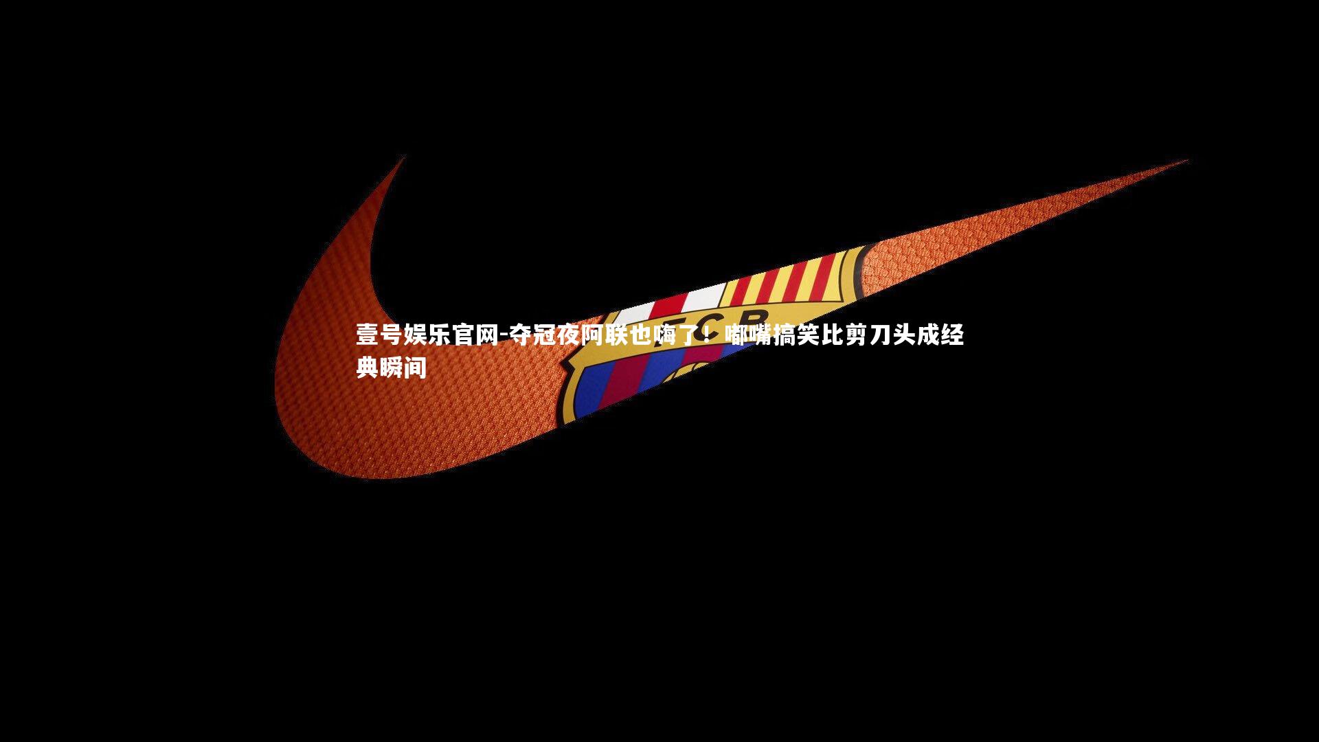 夺冠夜阿联也嗨了!嘟嘴搞笑比剪刀头成经典瞬间