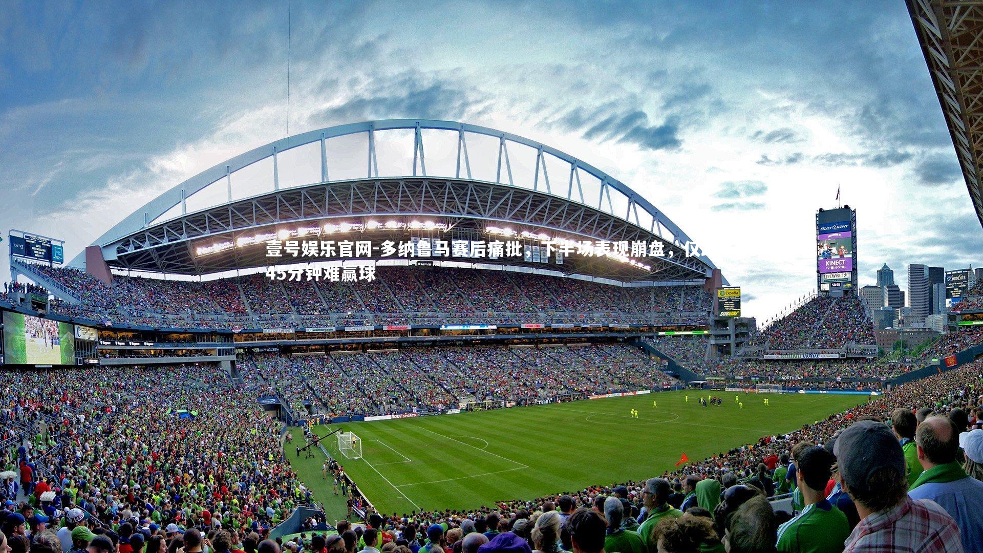 壹号娱乐官网-多纳鲁马赛后痛批，下半场表现崩盘，仅踢45分钟难赢球