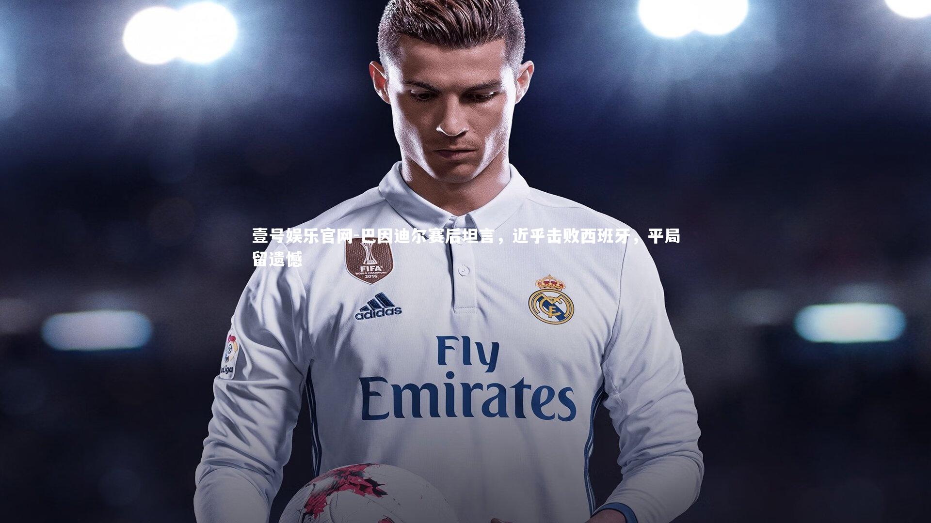 巴因迪尔赛后坦言，近乎击败西班牙，平局留遗憾