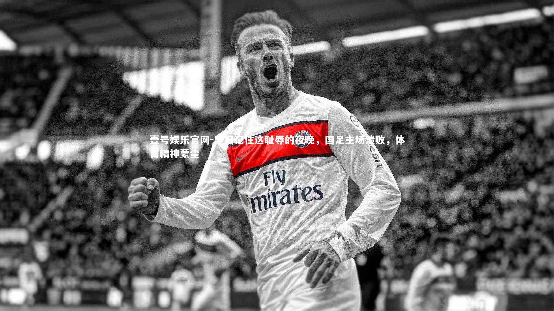 壹号娱乐官网-早报记住这耻辱的夜晚，国足主场溃败，体育精神蒙尘