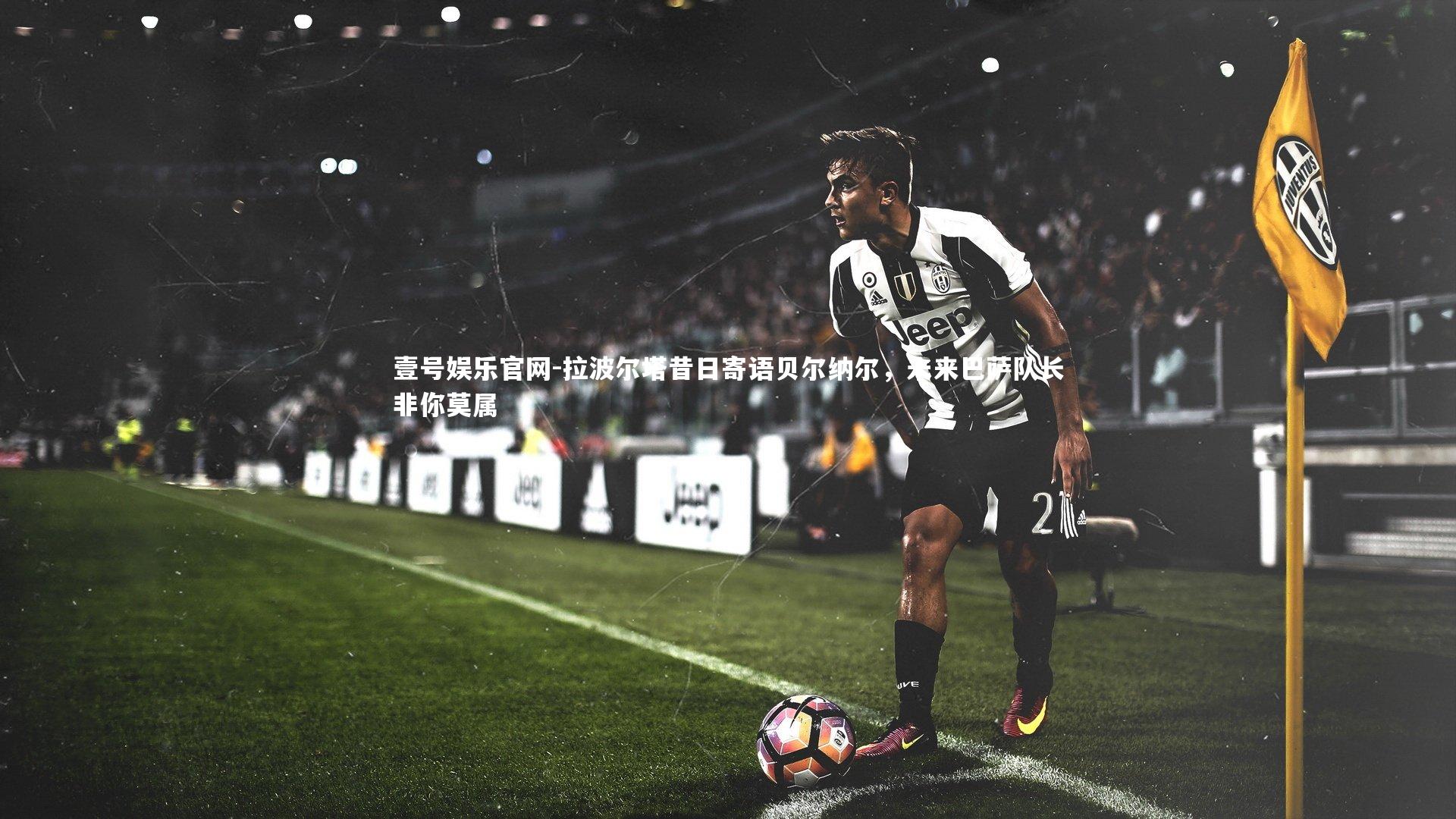 拉波尔塔昔日寄语贝尔纳尔，未来巴萨队长非你莫属