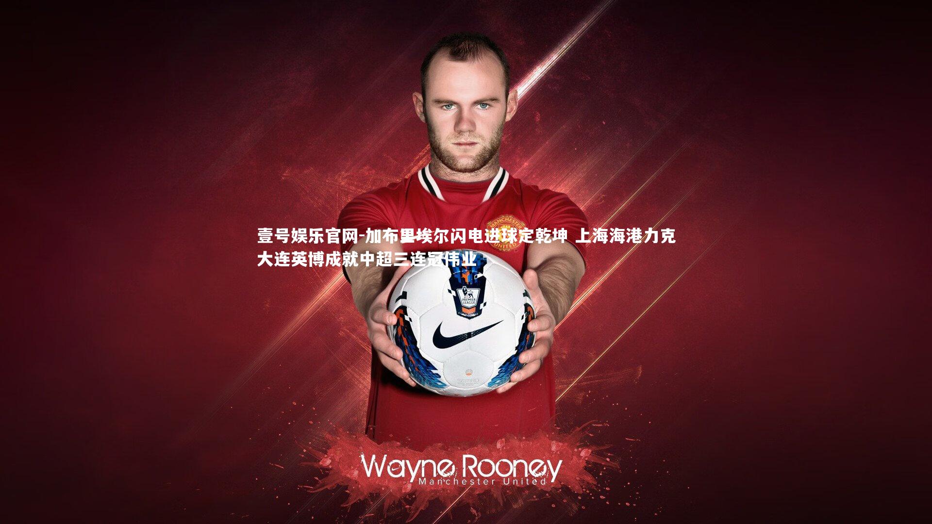 壹号娱乐官网-加布里埃尔闪电进球定乾坤 上海海港力克大连英博成就中超三连冠伟业