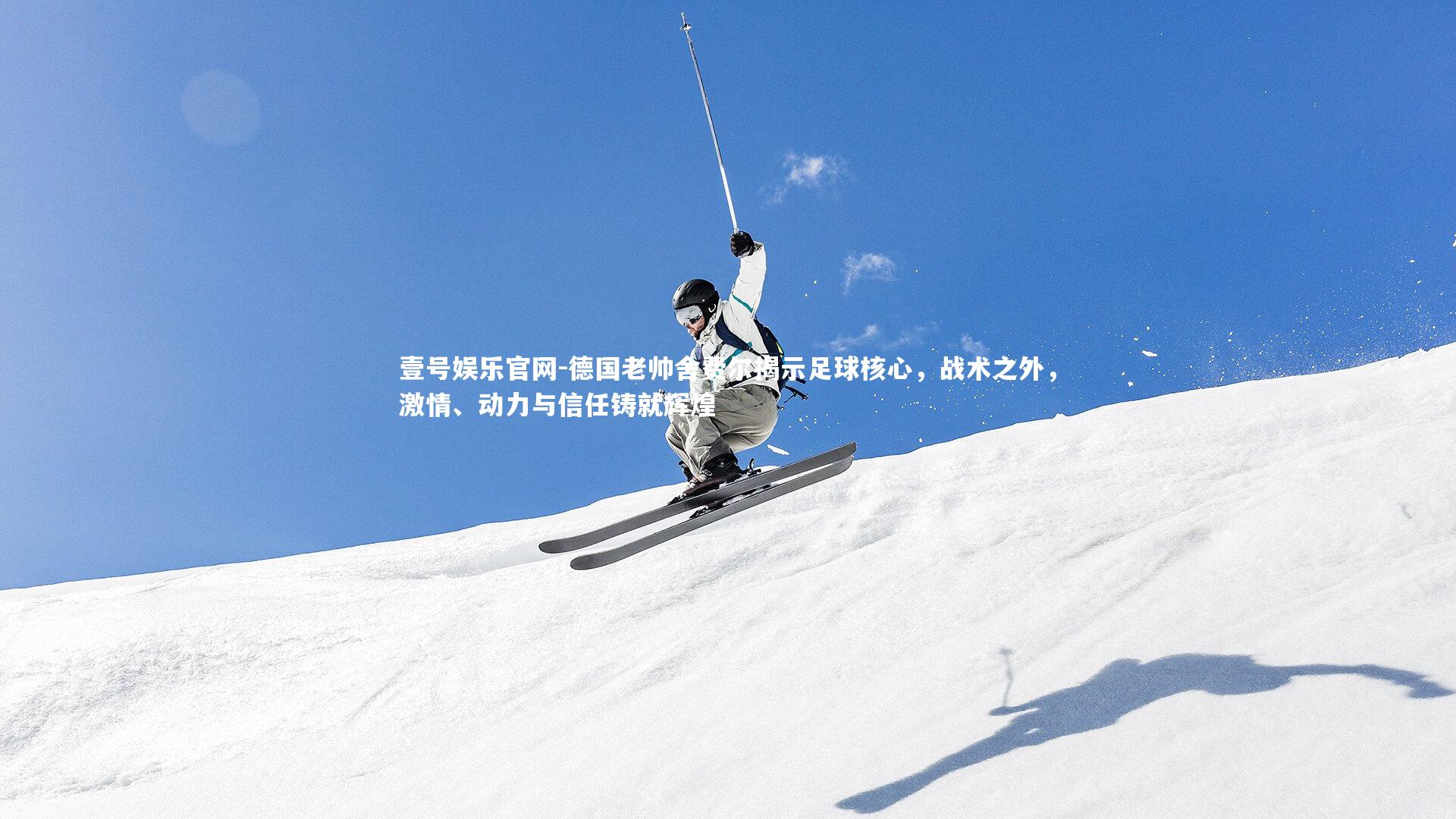 壹号娱乐官网-德国老帅舍费尔揭示足球核心，战术之外，激情、动力与信任铸就辉煌