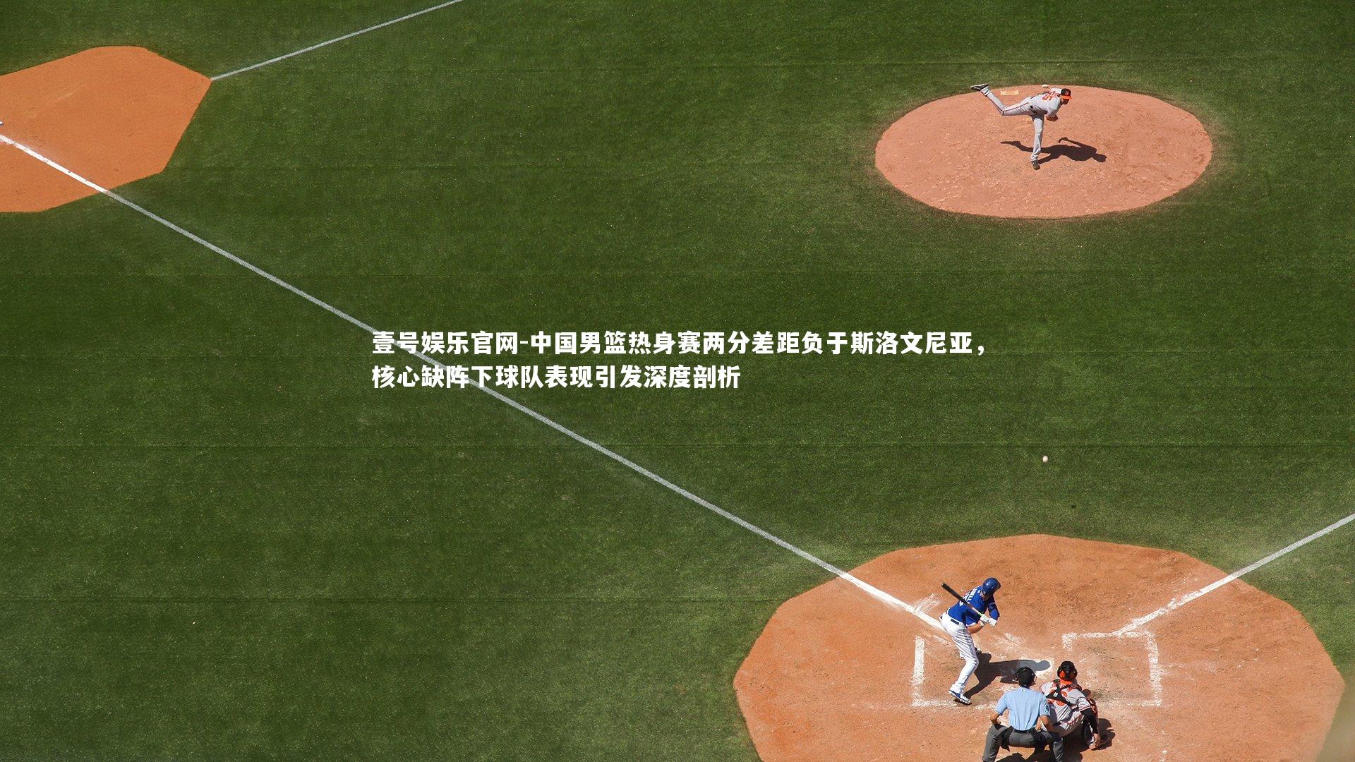中国男篮热身赛两分差距负于斯洛文尼亚，核心缺阵下球队表现引发深度剖析
