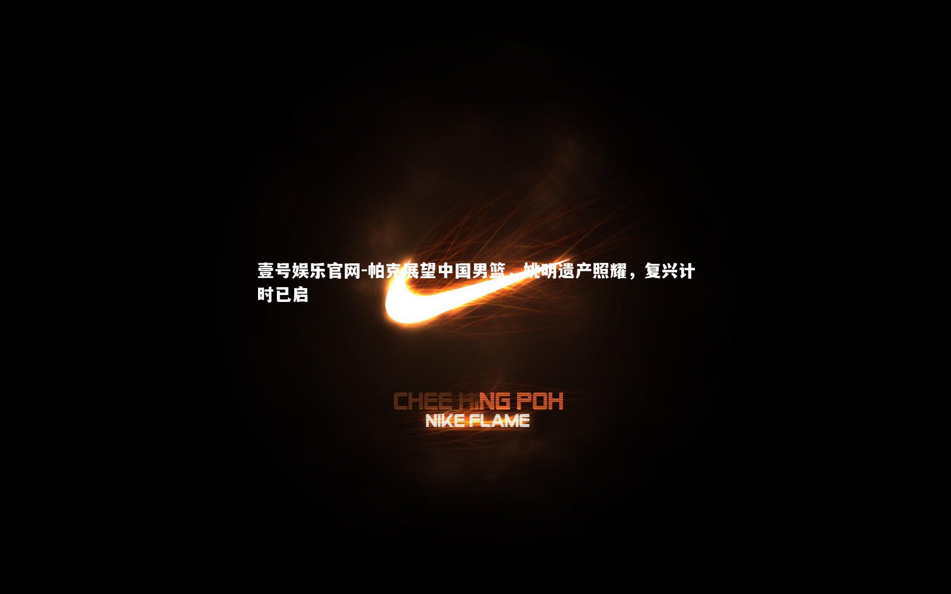 壹号娱乐官网-帕克展望中国男篮，姚明遗产照耀，复兴计时已启