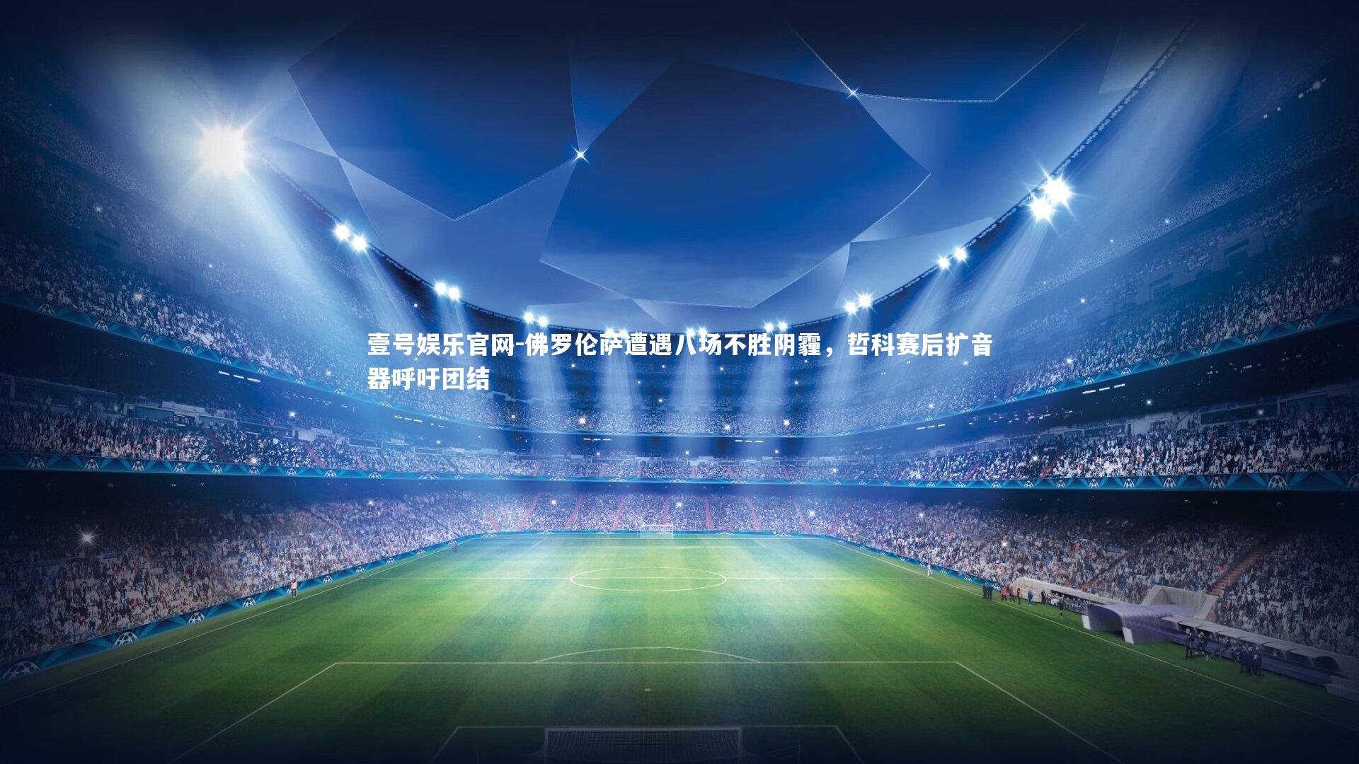 佛罗伦萨遭遇八场不胜阴霾，哲科赛后扩音器呼吁团结